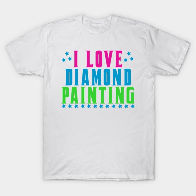 I Love Diamond Painting T-Shirt by ArtisticRaccoon